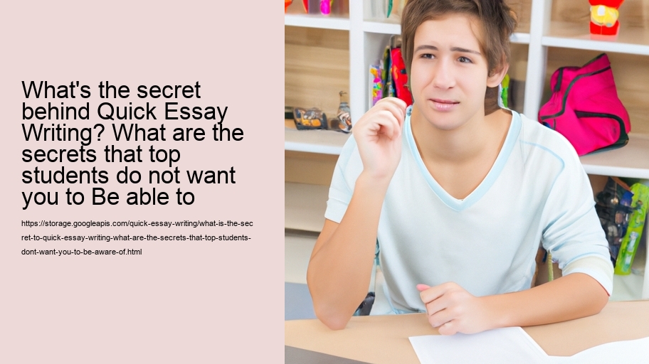 What is the secret to quick essay writing? What are the secrets that top students don't want you to be aware of?